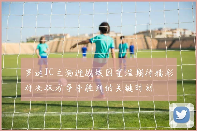 罗达JC主场迎战埃因霍温期待精彩对决双方争夺胜利的关键时刻