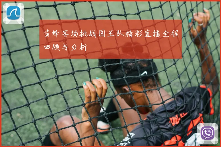 黄蜂客场挑战国王队精彩直播全程回顾与分析
