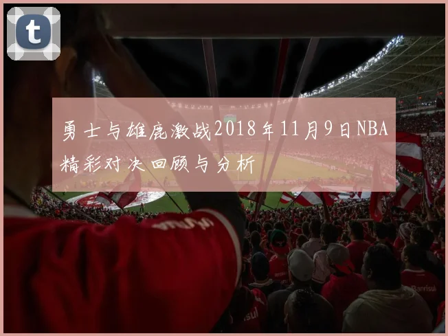 勇士与雄鹿激战2018年11月9日NBA精彩对决回顾与分析